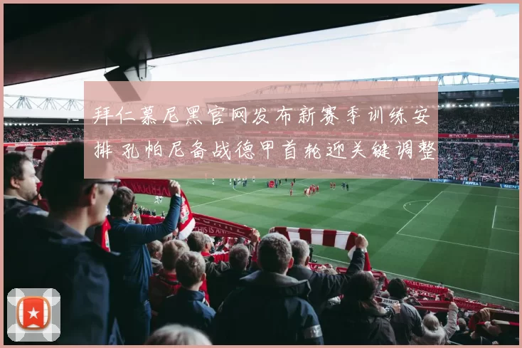拜仁慕尼黑官网发布新赛季训练安排 孔帕尼备战德甲首轮迎关键调整