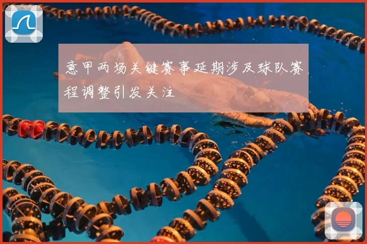 意甲两场关键赛事延期涉及球队赛程调整引发关注