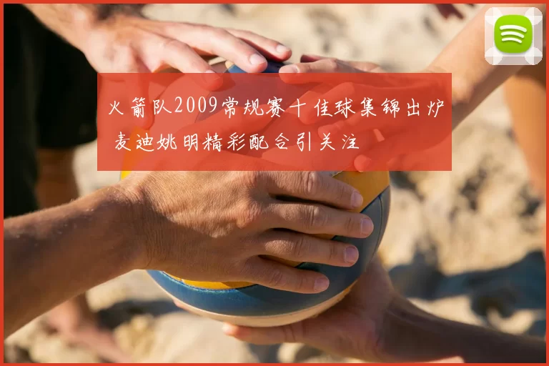 火箭队2009常规赛十佳球集锦出炉 麦迪姚明精彩配合引关注