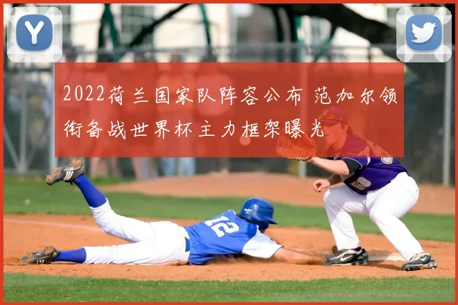 2022荷兰国家队阵容公布 范加尔领衔备战世界杯主力框架曝光