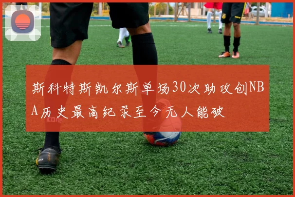 斯科特斯凯尔斯单场30次助攻创NBA历史最高纪录至今无人能破