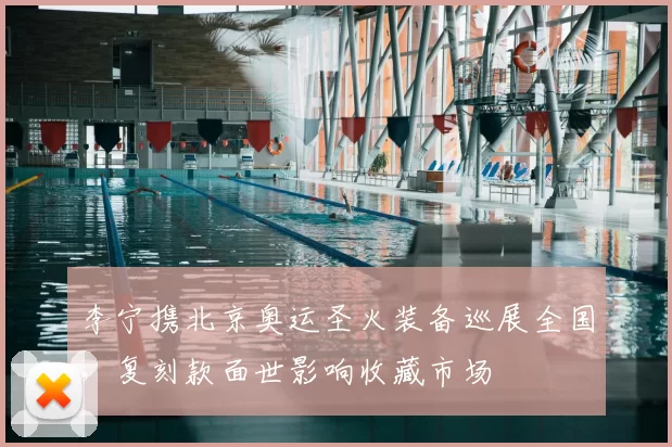 李宁携北京奥运圣火装备巡展全国，复刻款面世影响收藏市场