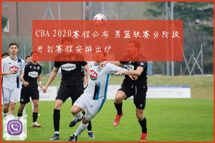 CBA 2020赛程公布 男篮联赛分阶段开打赛程安排出炉