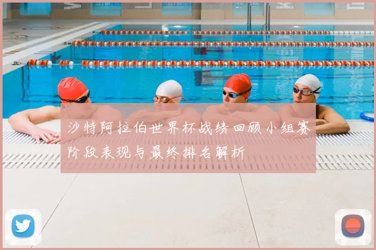 沙特阿拉伯世界杯战绩回顾小组赛阶段表现与最终排名解析