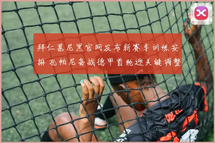 拜仁慕尼黑官网发布新赛季训练安排 孔帕尼备战德甲首轮迎关键调整