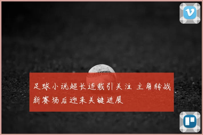 足球小说超长连载引关注 主角转战新赛场后迎来关键进展