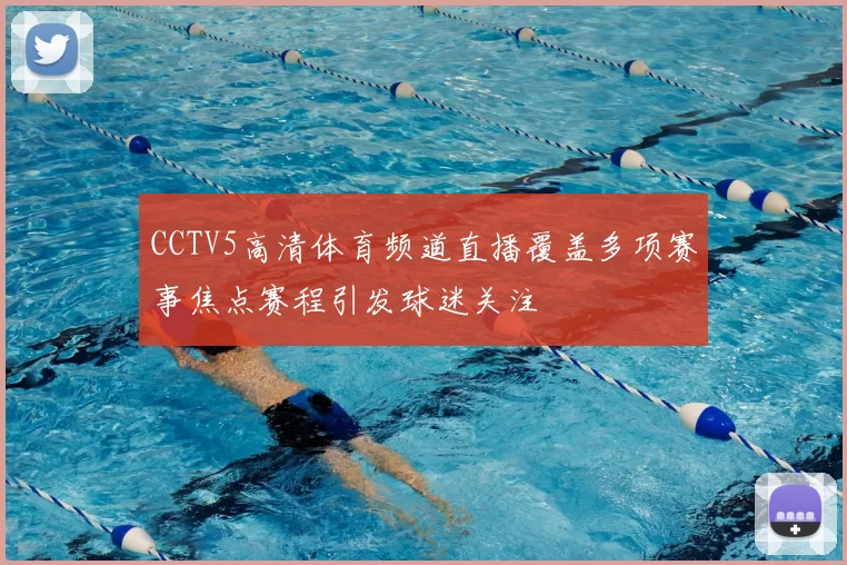 CCTV5高清体育频道直播覆盖多项赛事焦点赛程引发球迷关注