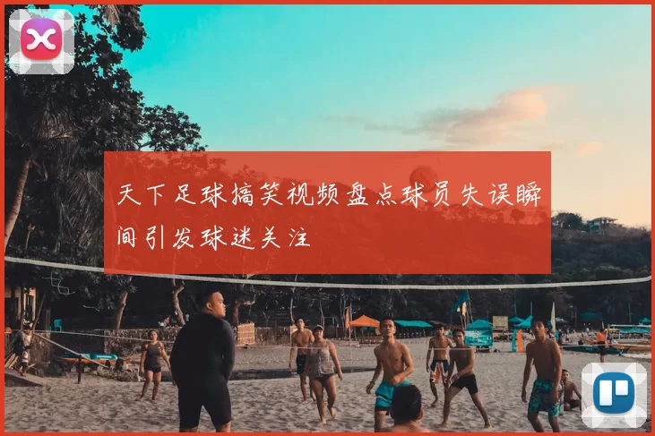 天下足球搞笑视频盘点球员失误瞬间引发球迷关注