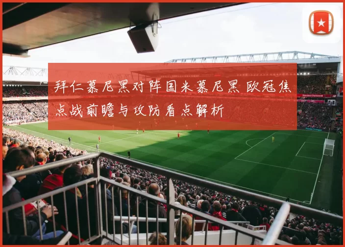 拜仁慕尼黑对阵国米慕尼黑 欧冠焦点战前瞻与攻防看点解析