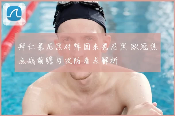 拜仁慕尼黑对阵国米慕尼黑 欧冠焦点战前瞻与攻防看点解析