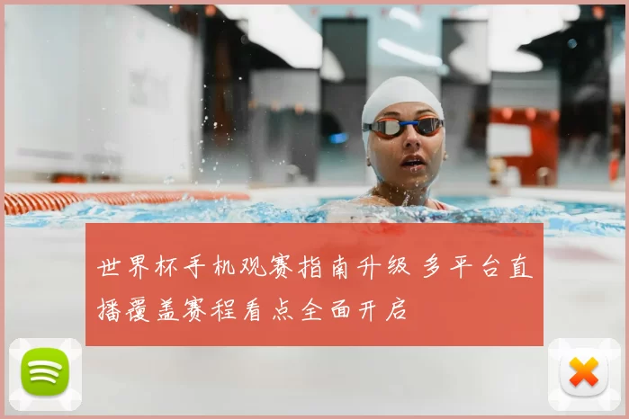 世界杯手机观赛指南升级 多平台直播覆盖赛程看点全面开启