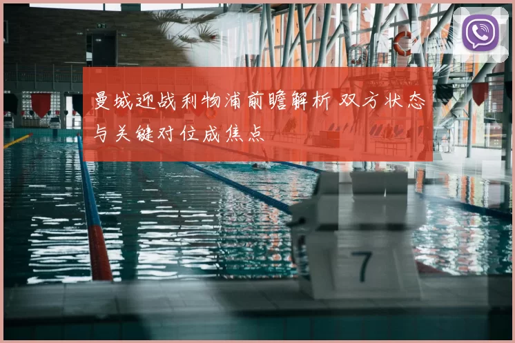 曼城迎战利物浦前瞻解析 双方状态与关键对位成焦点
