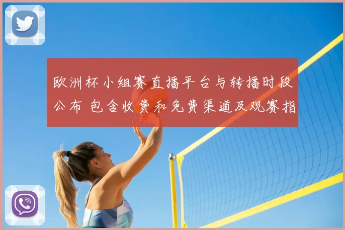欧洲杯小组赛直播平台与转播时段公布 包含收费和免费渠道及观赛指南