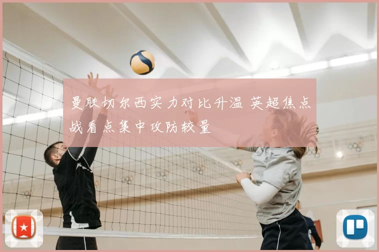 曼联切尔西实力对比升温 英超焦点战看点集中攻防较量