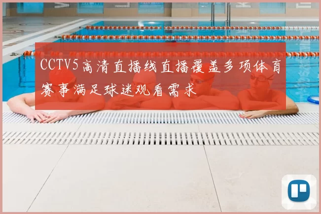 CCTV5高清直播线直播覆盖多项体育赛事满足球迷观看需求