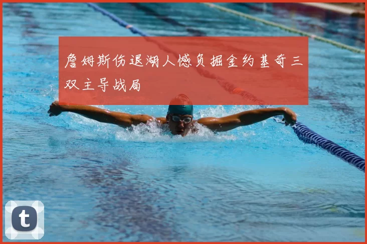 詹姆斯伤退湖人憾负掘金约基奇三双主导战局