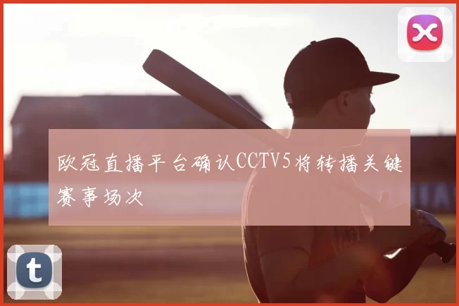 欧冠直播平台确认CCTV5将转播关键赛事场次