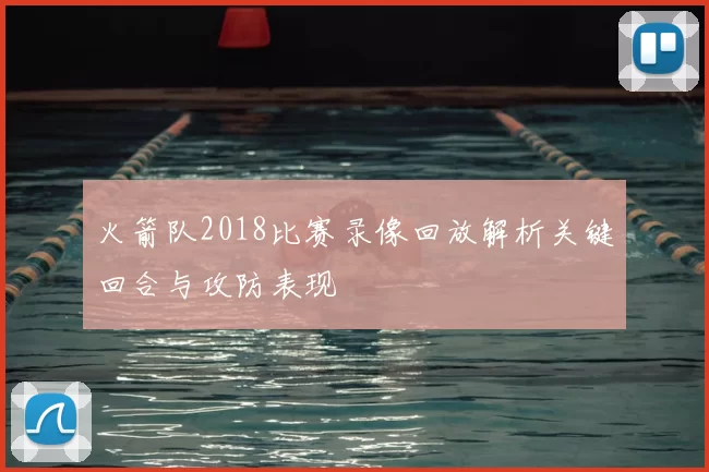 火箭队2018比赛录像回放解析关键回合与攻防表现