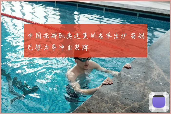 中国花游队奥运集训名单出炉 备战巴黎力争冲击奖牌