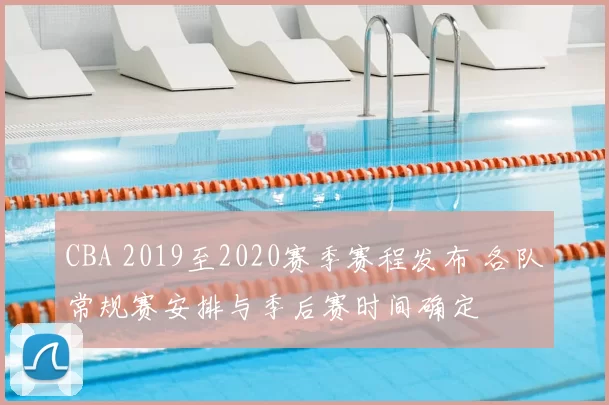 CBA 2019至2020赛季赛程发布 各队常规赛安排与季后赛时间确定