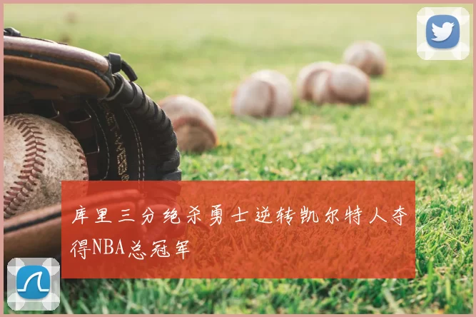 库里三分绝杀勇士逆转凯尔特人夺得NBA总冠军