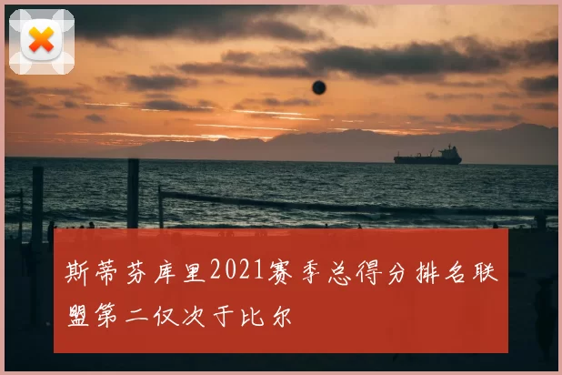 斯蒂芬库里2021赛季总得分排名联盟第二仅次于比尔