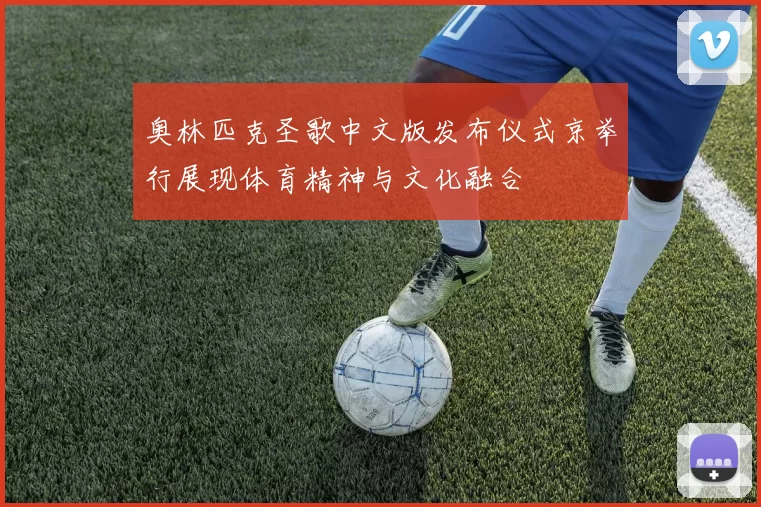 奥林匹克圣歌中文版发布仪式京举行展现体育精神与文化融合