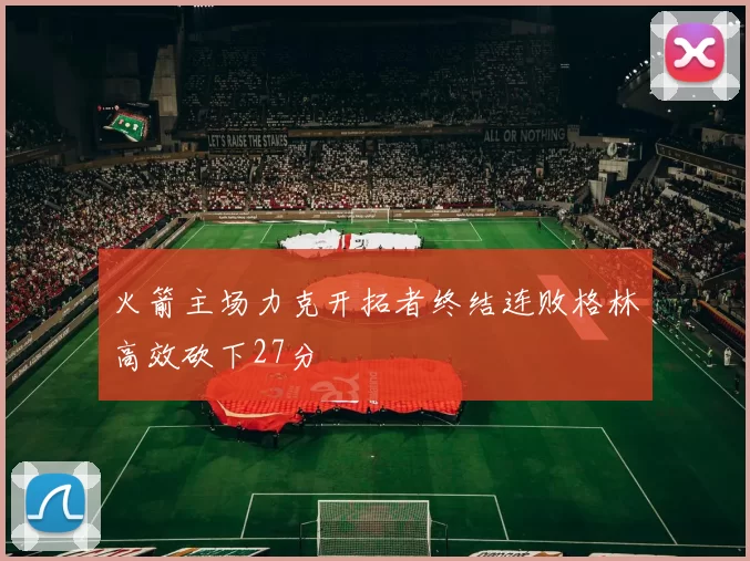 火箭主场力克开拓者终结连败格林高效砍下27分