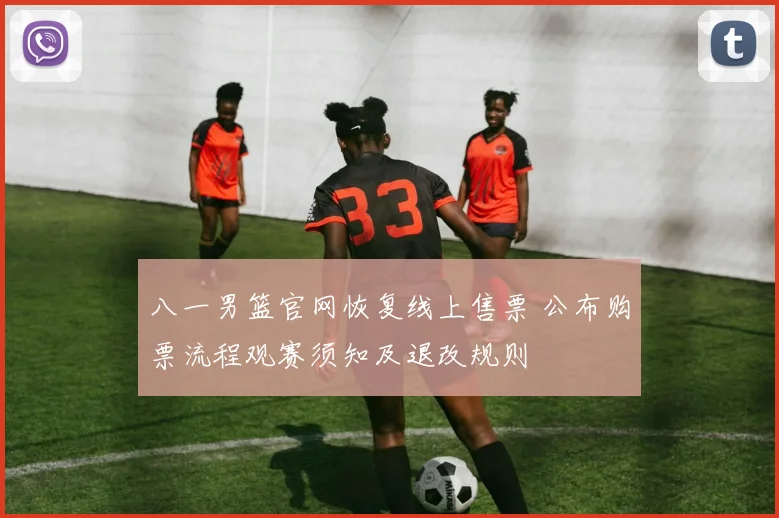 八一男篮官网恢复线上售票 公布购票流程观赛须知及退改规则