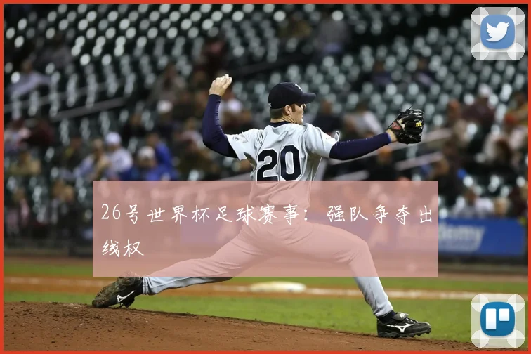 26号世界杯足球赛事：强队争夺出线权