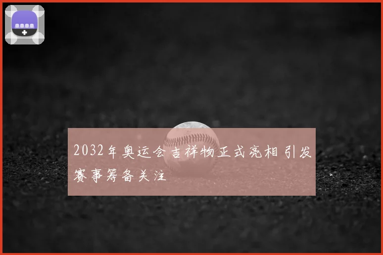 2032年奥运会吉祥物正式亮相 引发赛事筹备关注
