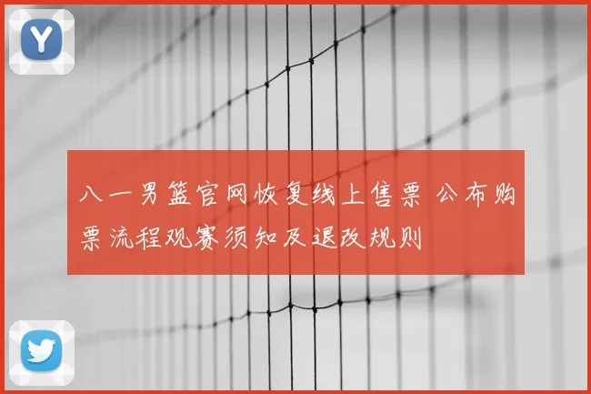 八一男篮官网恢复线上售票 公布购票流程观赛须知及退改规则