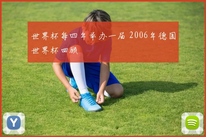 世界杯每四年举办一届 2006年德国世界杯回顾