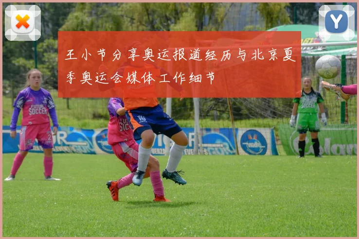 王小节分享奥运报道经历与北京夏季奥运会媒体工作细节