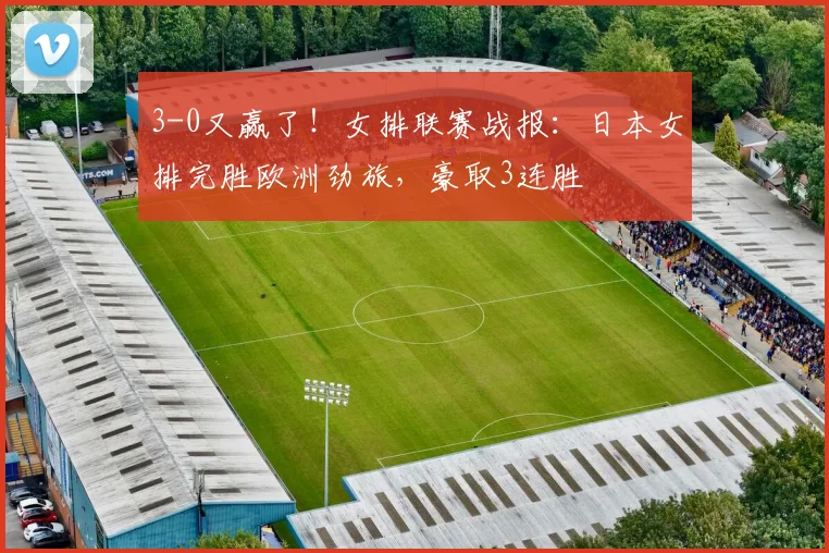 3-0又赢了!女排联赛战报:日本女排完胜欧洲劲旅,豪取3连胜