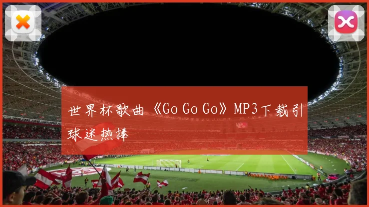 世界杯歌曲《Go Go Go》MP3下载引球迷热捧