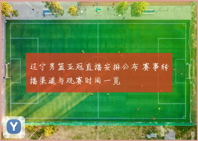 辽宁男篮亚冠直播安排公布 赛事转播渠道与观赛时间一览