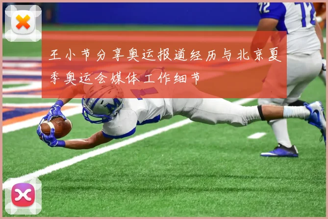 王小节分享奥运报道经历与北京夏季奥运会媒体工作细节