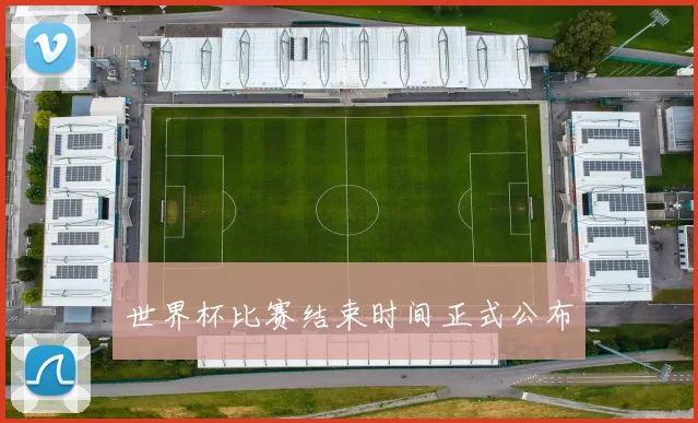 世界杯比赛结束时间正式公布